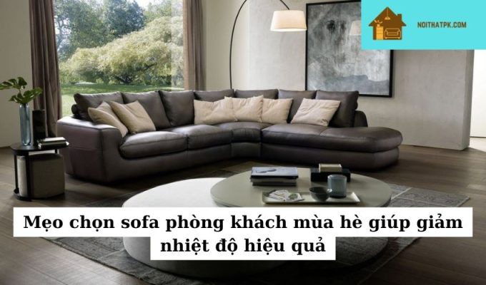 Mẹo chọn sofa phòng khách mùa hè giúp giảm nhiệt độ hiệu quả